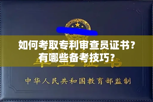东莞如何考取专利审查员证书?有哪些备考技巧?