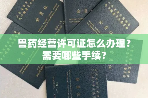 东莞兽药经营许可证怎么办理?需要哪些手续?