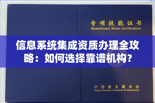 东莞信息系统集成资质办理全攻略:如何选择靠谱机构?
