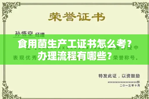 东莞食用菌生产工证书怎么考?办理流程有哪些?