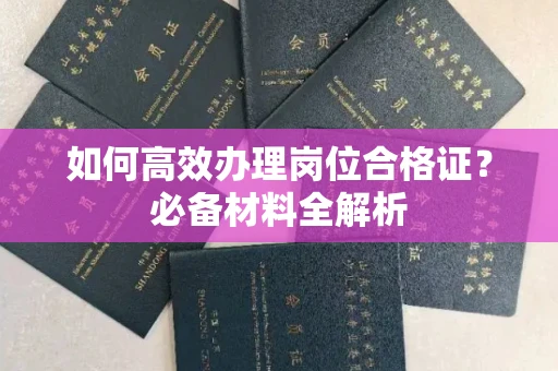 东莞如何高效办理岗位合格证?必备材料全解析