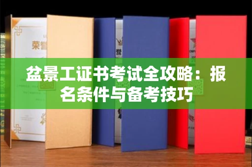 东莞盆景工证书考试全攻略:报名条件与备考技巧