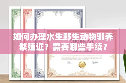 东莞如何办理水生野生动物驯养繁殖证?需要哪些手续?