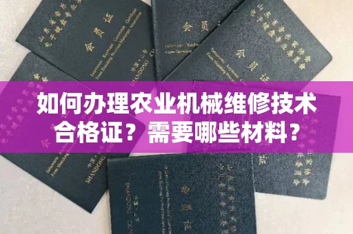 东莞如何办理农业机械维修技术合格证?需要哪些材料?