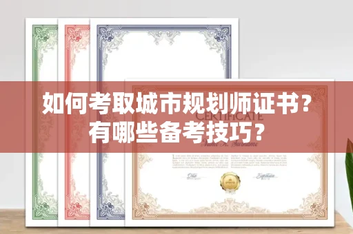 东莞如何考取城市规划师证书?有哪些备考技巧?