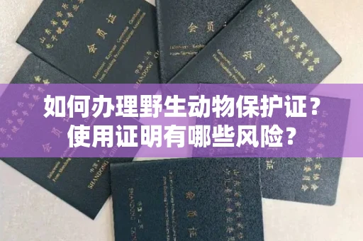 东莞如何办理野生动物保护证?使用证明有哪些风险?