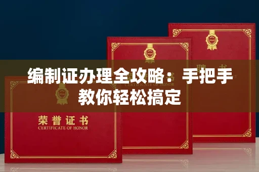 东莞编制证办理全攻略:手把手教你轻松搞定