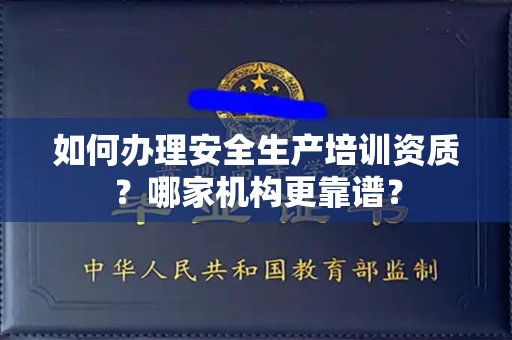 东莞如何办理安全生产培训资质?哪家机构更靠谱?