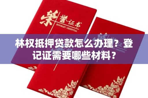 东莞林权抵押贷款怎么办理?登记证需要哪些材料?