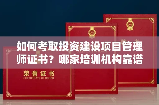 东莞如何考取投资建设项目管理师证书?哪家培训机构靠谱?