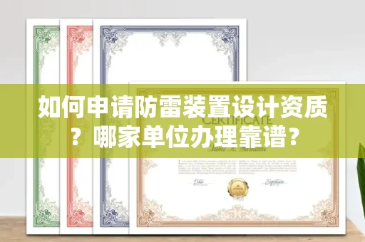 东莞如何申请防雷装置设计资质？哪家单位办理靠谱？