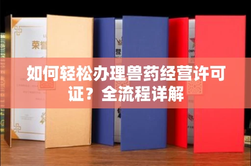 东莞如何轻松办理兽药经营许可证?全流程详解