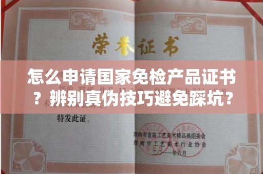 东莞怎么申请国家免检产品证书?辨别真伪技巧避免踩坑?
