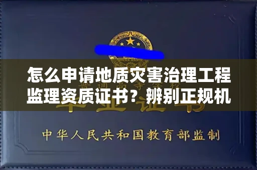 东莞怎么申请地质灾害治理工程监理资质证书?辨别正规机构有哪些技巧?