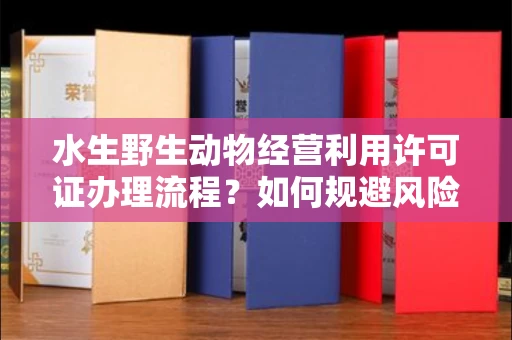 东莞水生野生动物经营利用许可证办理流程?如何规避风险技巧?