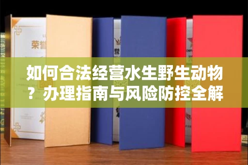 东莞如何合法经营水生野生动物?办理指南与风险防控全解析