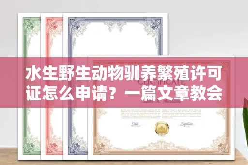 东莞水生野生动物驯养繁殖许可证怎么申请?一篇文章教会你合规操作