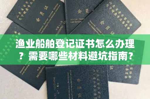 东莞渔业船舶登记证书怎么办理?需要哪些材料避坑指南?