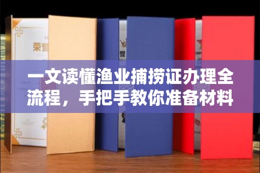 东莞一文读懂渔业捕捞证办理全流程,手把手教你准备材料
