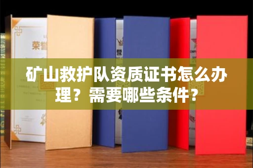东莞矿山救护队资质证书怎么办理？需要哪些条件？