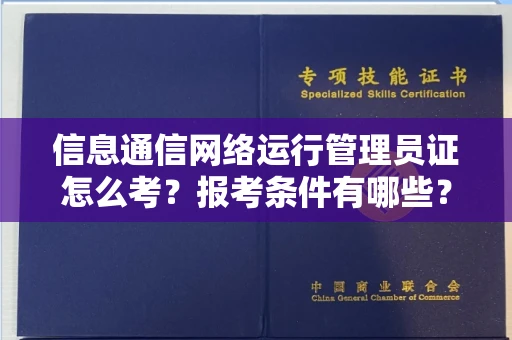 东莞信息通信网络运行管理员证怎么考?报考条件有哪些?通关技巧分享