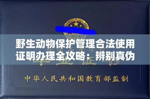 东莞野生动物保护管理合法使用证明办理全攻略:辨别真伪的5个实用技巧