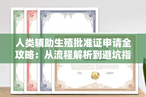 东莞人类辅助生殖批准证申请全攻略:从流程解析到避坑指南