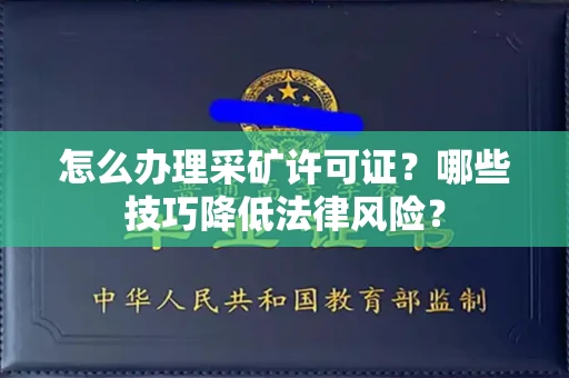 东莞怎么办理采矿许可证？哪些技巧降低法律风险？