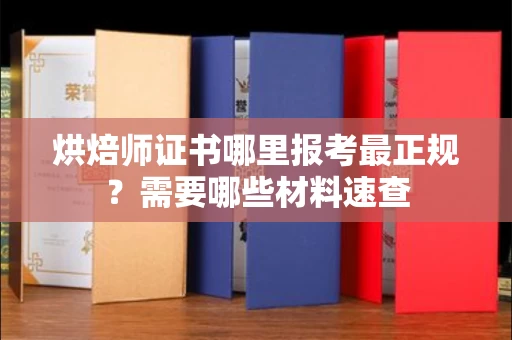 东莞烘焙师证书哪里报考最正规？需要哪些材料速查