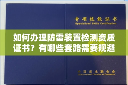 东莞如何办理防雷装置检测资质证书？有哪些套路需要规避？