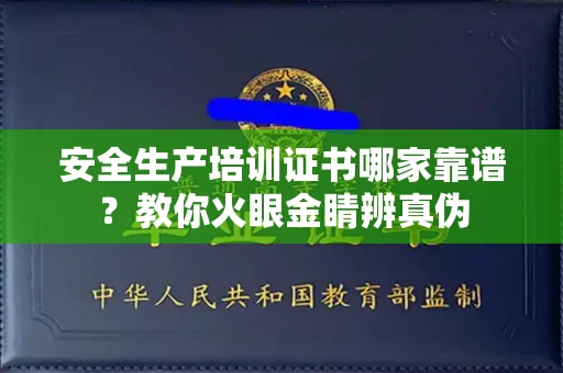 东莞安全生产培训证书哪家靠谱？教你火眼金睛辨真伪