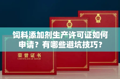 东莞饲料添加剂生产许可证如何申请？有哪些避坑技巧？