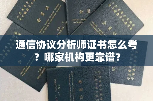 东莞通信协议分析师证书怎么考？哪家机构更靠谱？