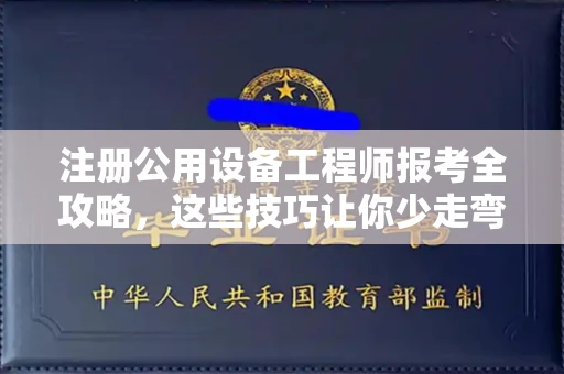 东莞注册公用设备工程师报考全攻略,这些技巧让你少走弯路!