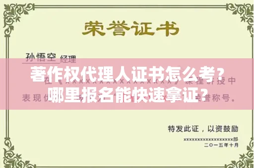 东莞著作权代理人证书怎么考?哪里报名能快速拿证? 东莞著作权代理人证书怎么考?哪里报名能快速拿证?