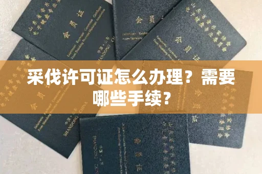 东莞采伐许可证怎么办理?需要哪些手续?