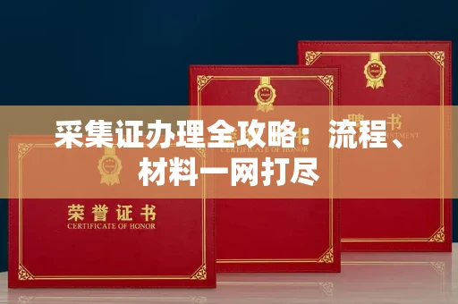 东莞采集证办理全攻略:流程、材料一网打尽