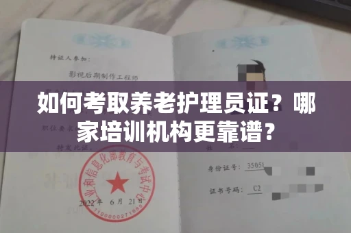东莞如何考取养老护理员证?哪家培训机构更靠谱?