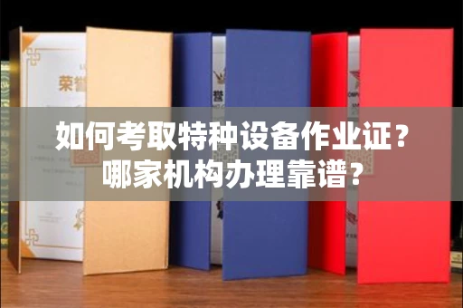 东莞如何考取特种设备作业证?哪家机构办理靠谱?