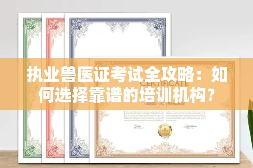 东莞执业兽医证考试全攻略:如何选择靠谱的培训机构?